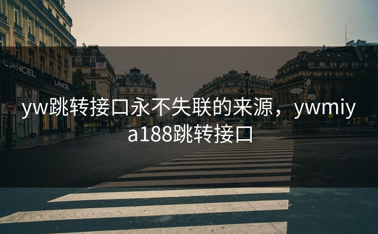 yw跳转接口永不失联的来源，ywmiya188跳转接口