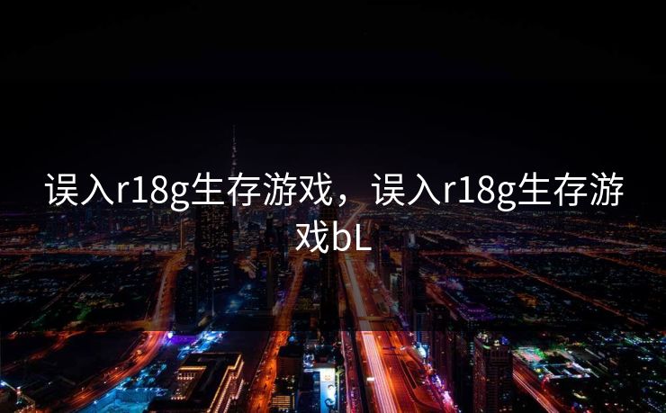 误入r18g生存游戏,误入r18g生存游戏bL